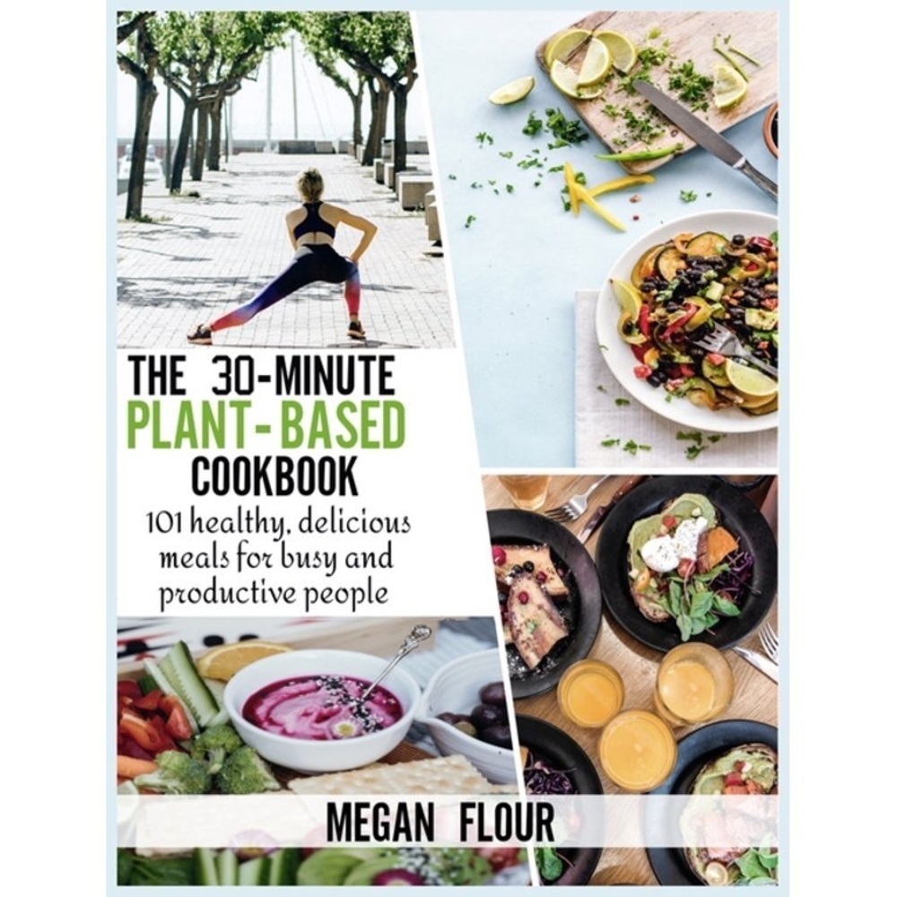 The 30-minute Plant-Based cookbook